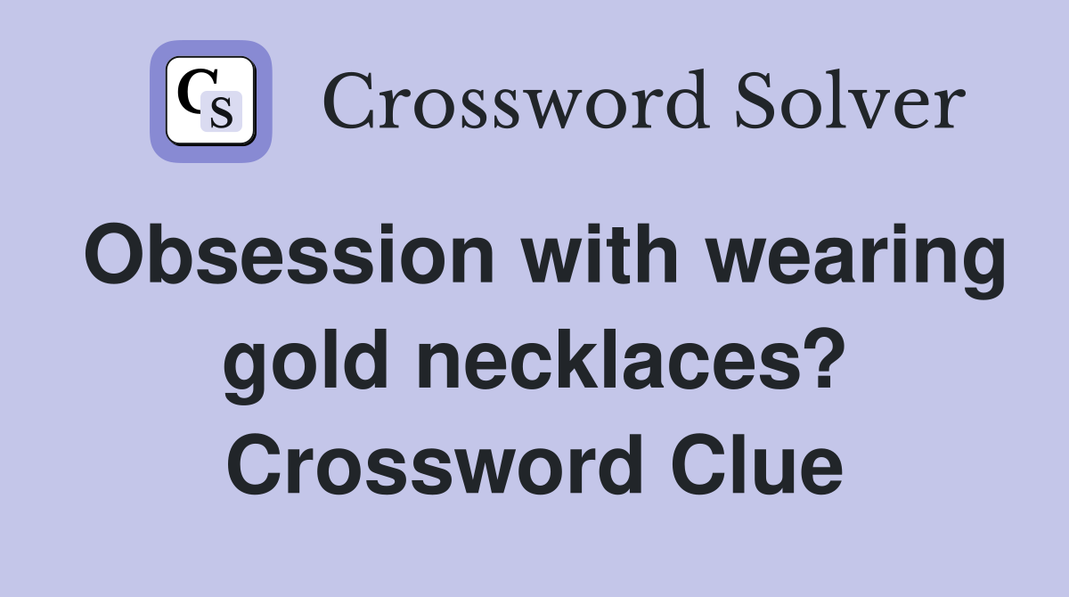 Obsession with wearing gold necklaces? Crossword Clue