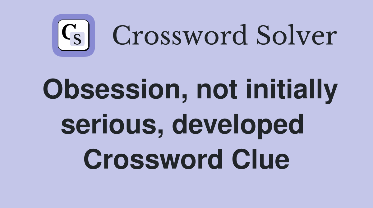 Obsession, not initially serious, developed  Crossword Clue