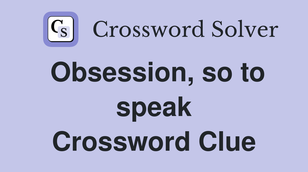 Obsession, so to speak Crossword Clue