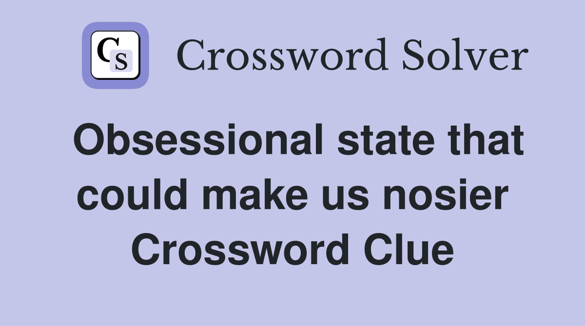 Obsessional state that could make us nosier Crossword Clue