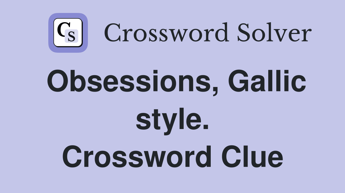 Obsessions, Gallic style. Crossword Clue