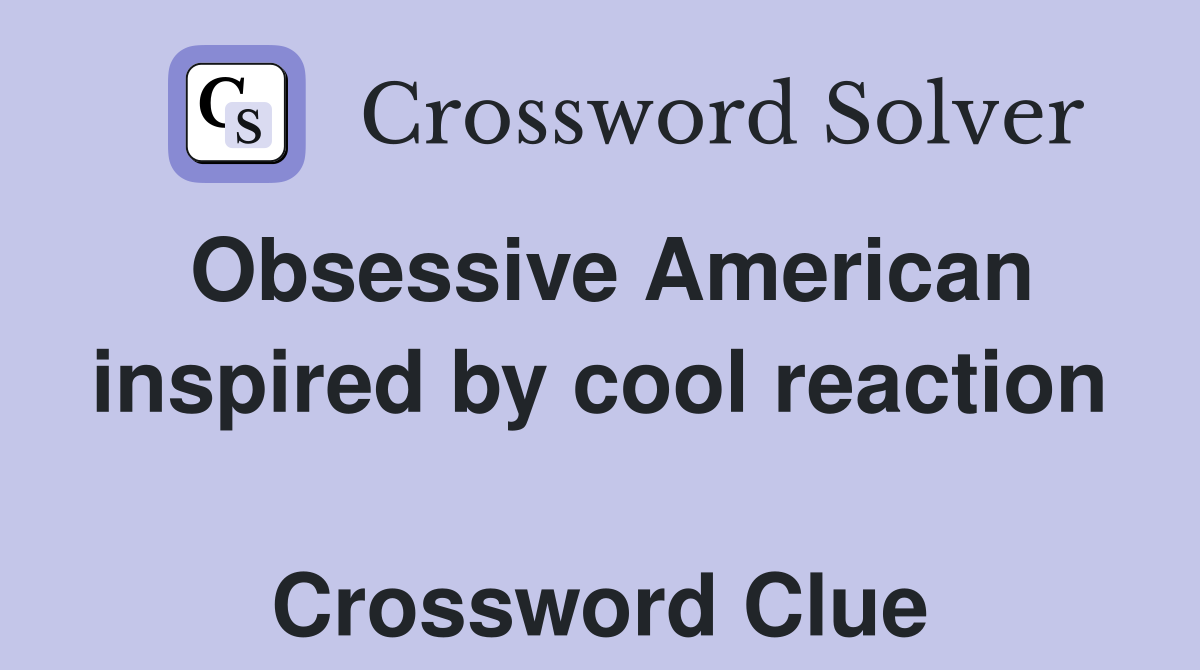 Obsessive American inspired by cool reaction  Crossword Clue