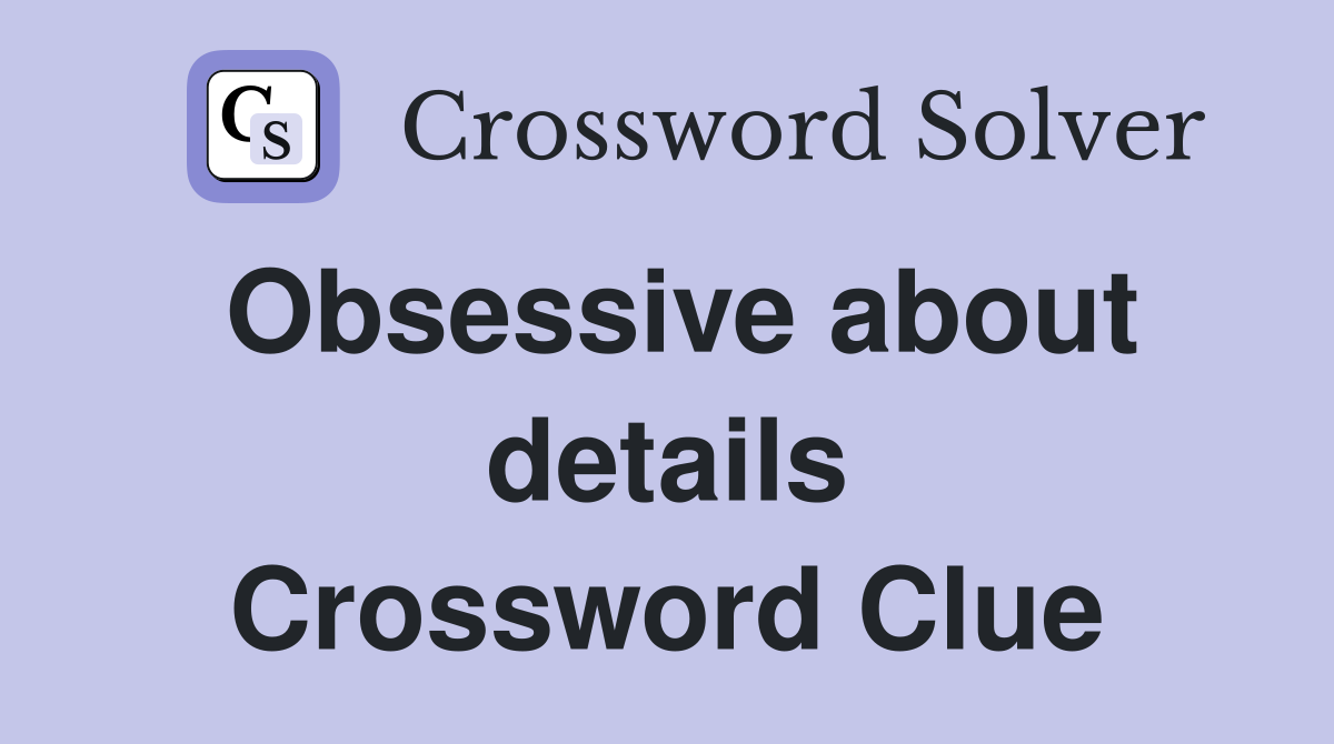 Obsessive about details Crossword Clue