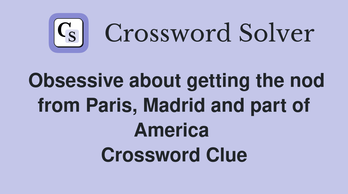 Obsessive about getting the nod from Paris, Madrid and part of America  Crossword Clue