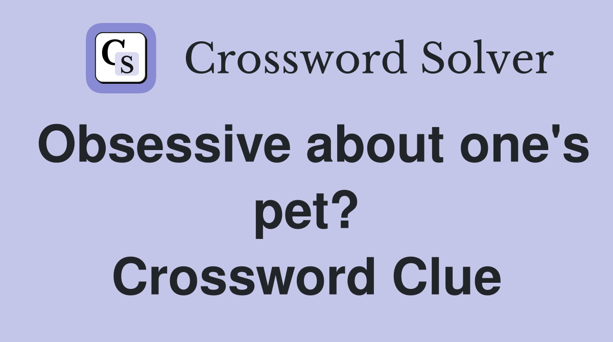Obsessive about one's pet? Crossword Clue