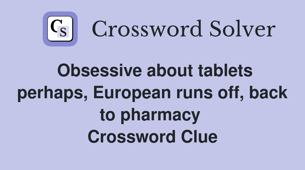 Obsessive about tablets perhaps, European runs off, back to pharmacy  Crossword Clue