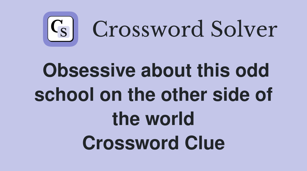 Obsessive about this odd school on the other side of the world Crossword Clue