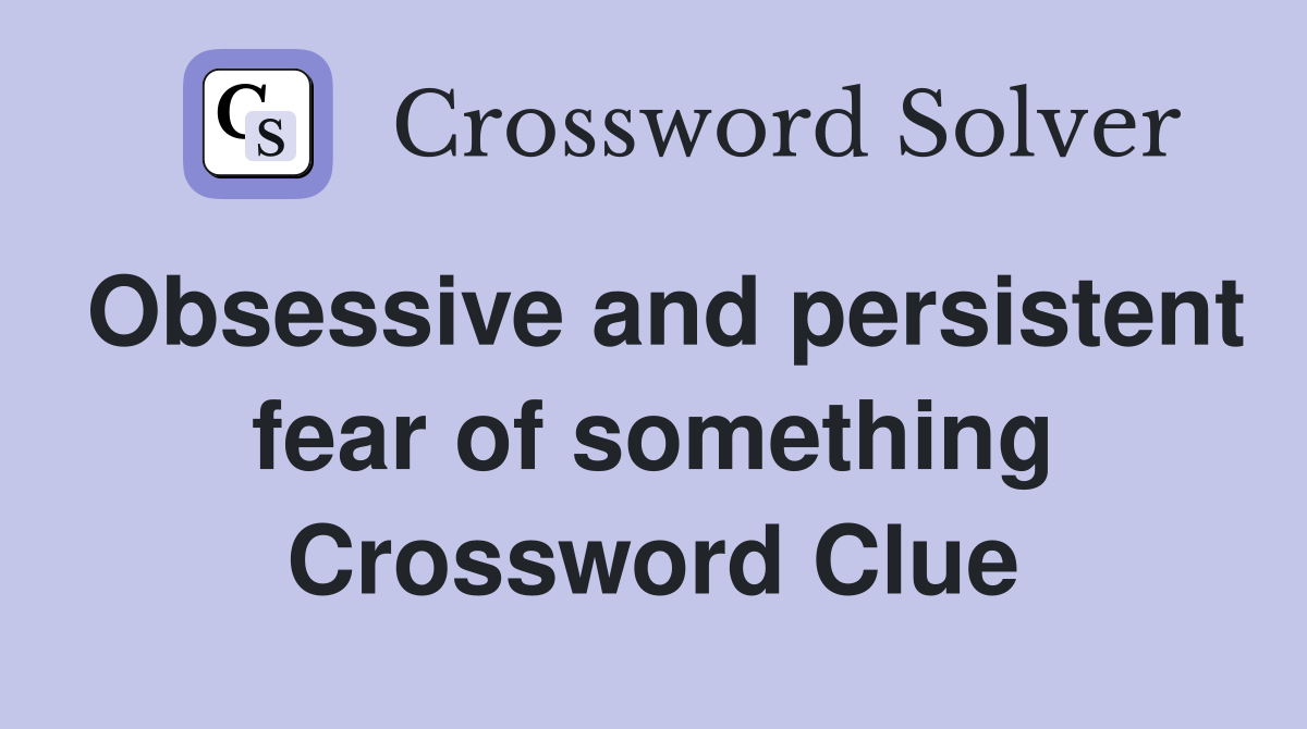 Obsessive and persistent fear of something Crossword Clue