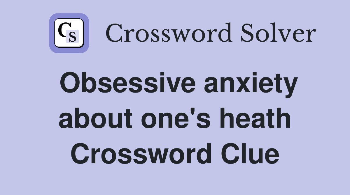 Obsessive anxiety about one's heath Crossword Clue