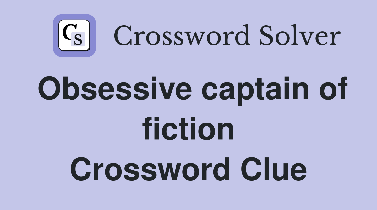 Obsessive captain of fiction Crossword Clue
