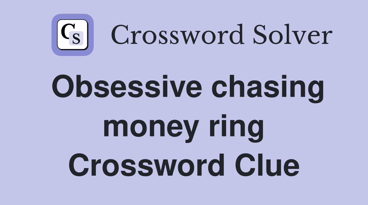 Obsessive chasing money ring Crossword Clue