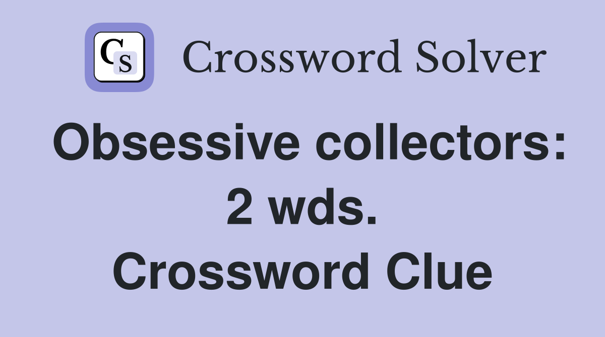 Obsessive collectors: 2 wds. Crossword Clue