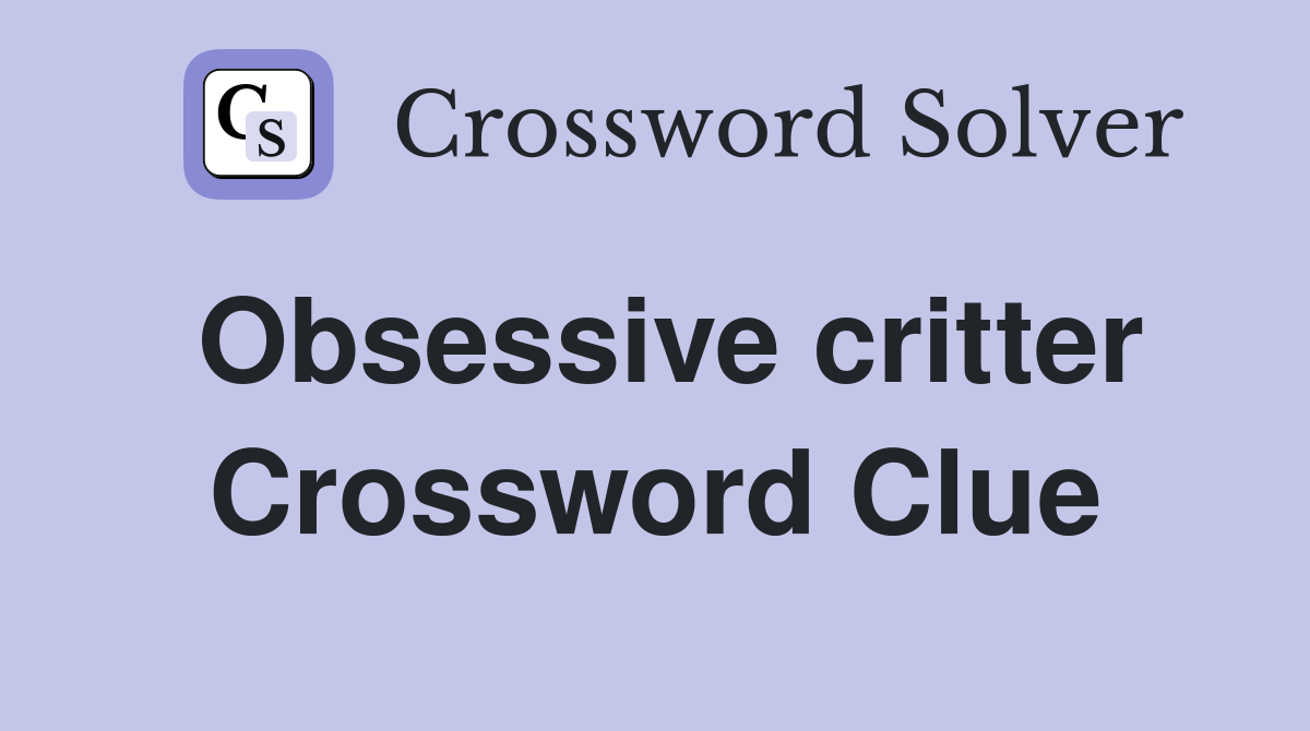 Obsessive critter Crossword Clue