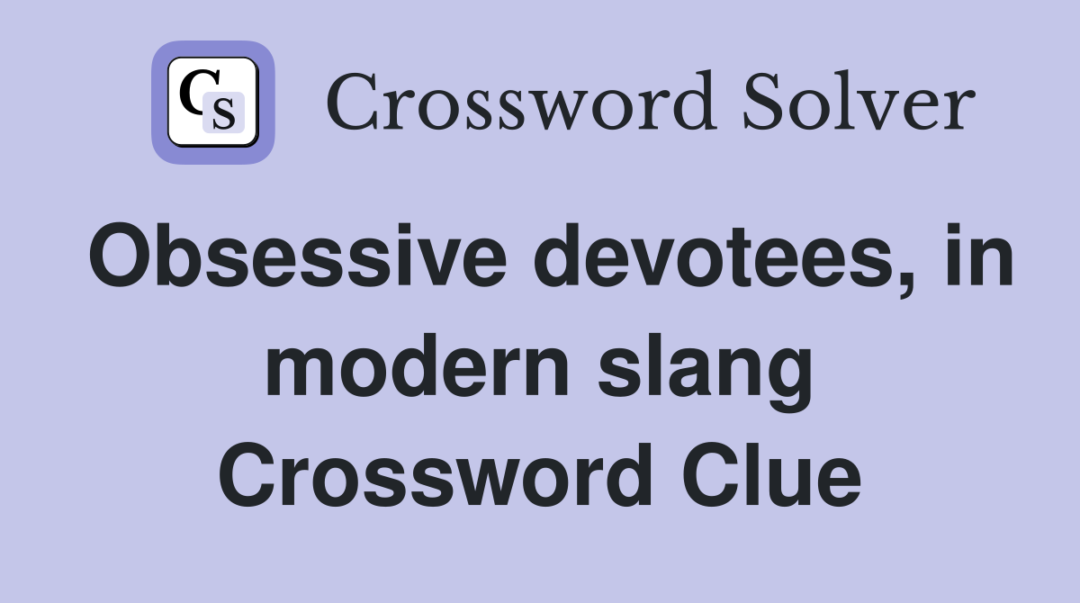 Obsessive devotees, in modern slang Crossword Clue