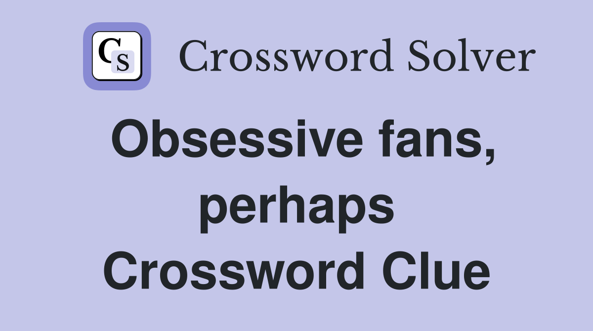 Obsessive fans, perhaps Crossword Clue