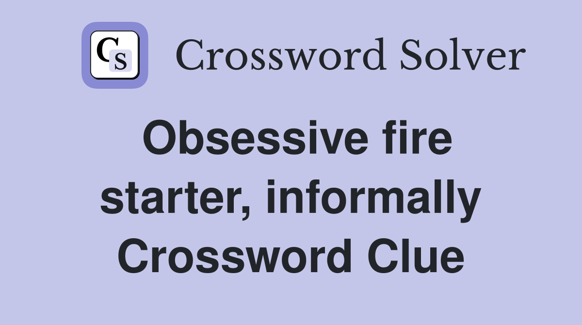 Obsessive fire starter, informally Crossword Clue