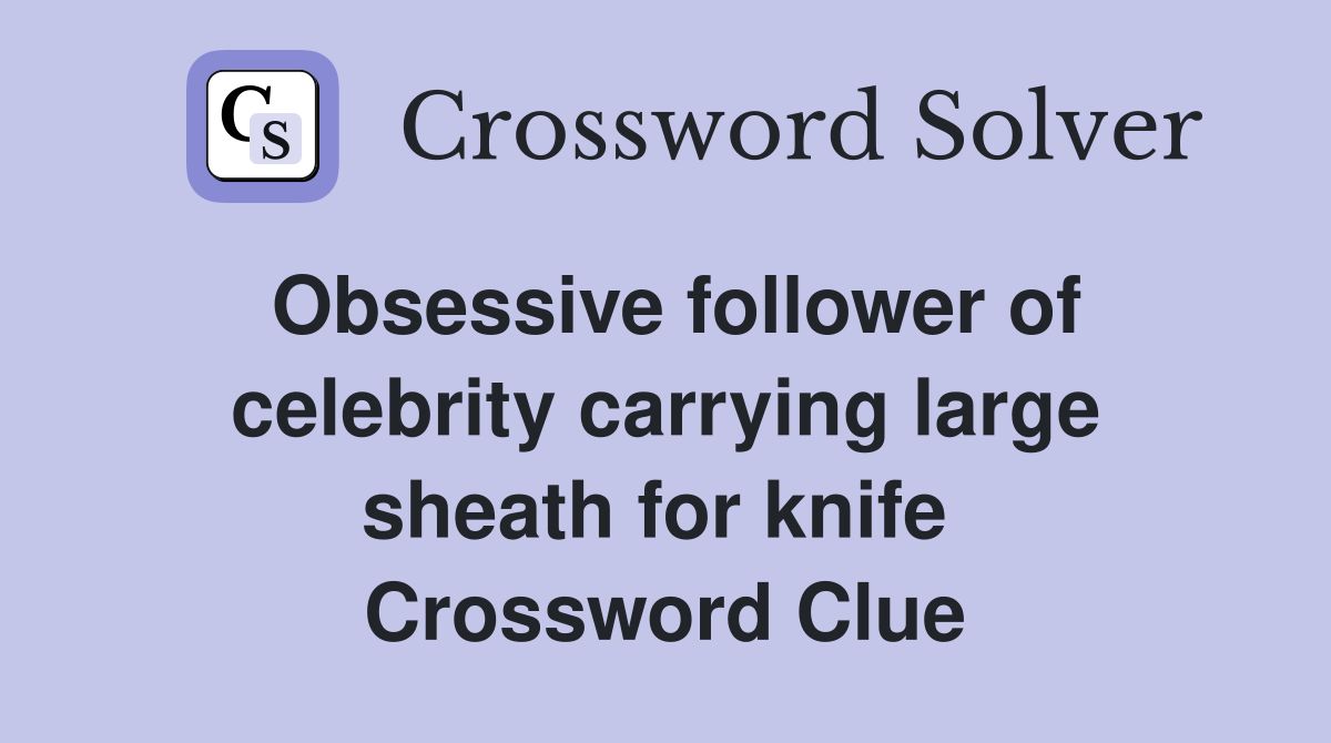 Obsessive follower of celebrity carrying large sheath for knife  Crossword Clue
