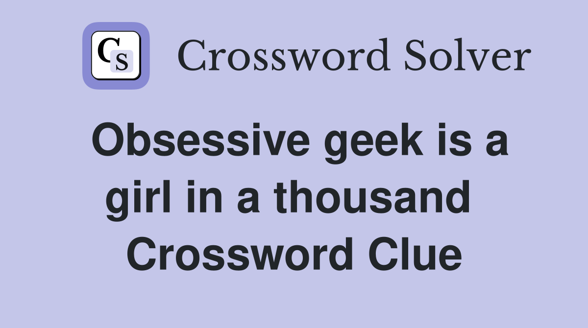 Obsessive geek is a girl in a thousand  Crossword Clue