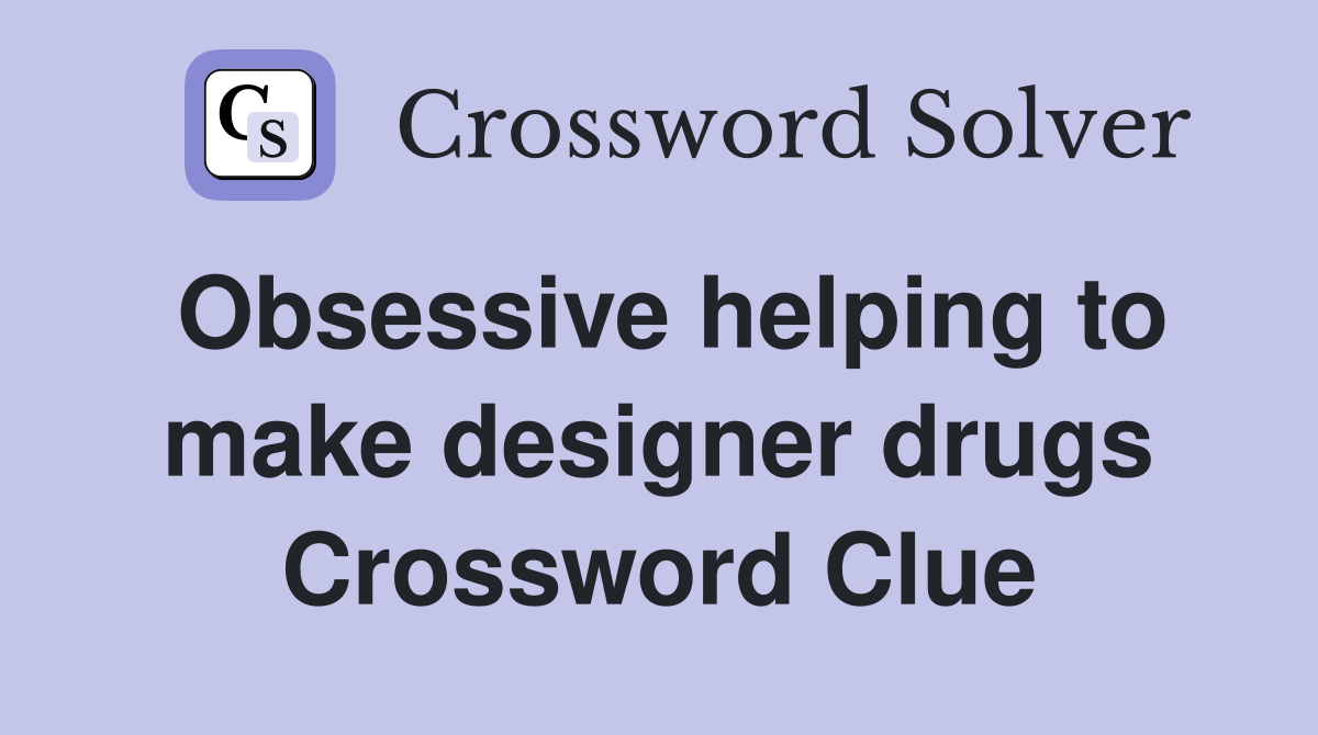 Obsessive helping to make designer drugs Crossword Clue