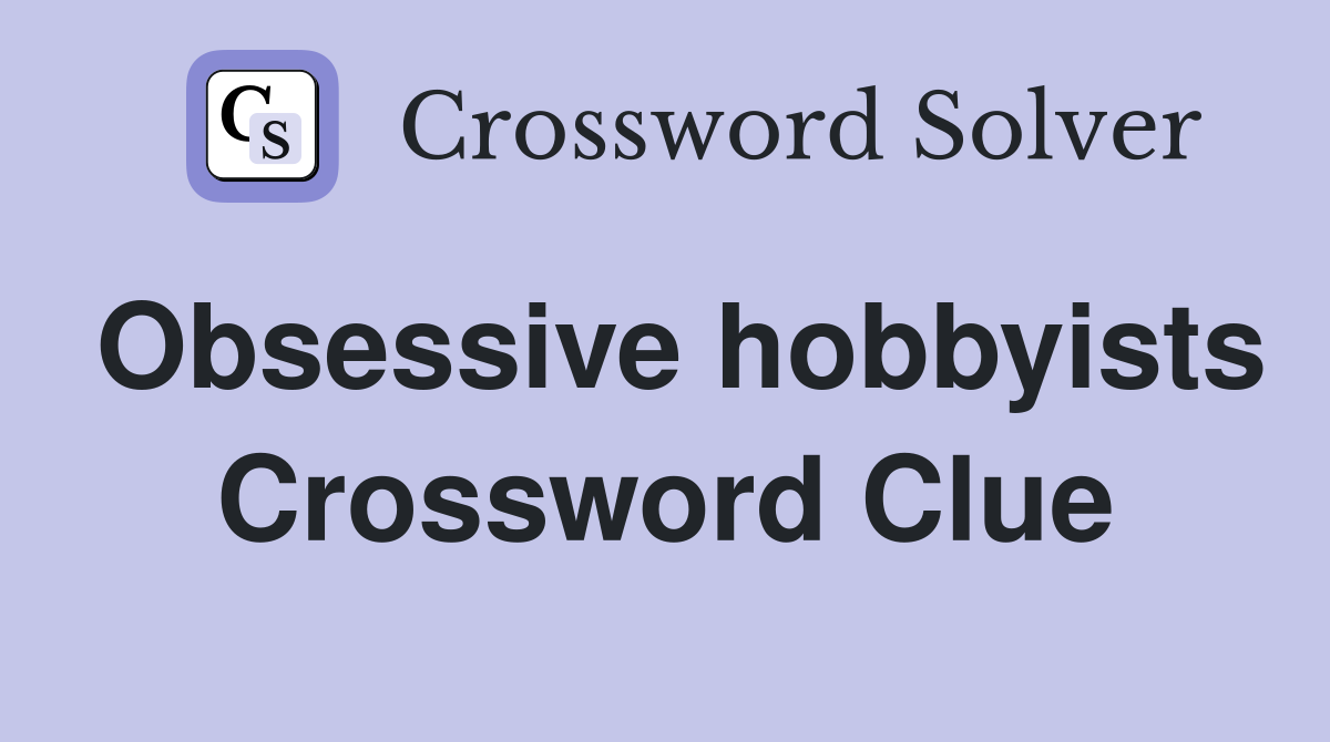 Obsessive hobbyists Crossword Clue
