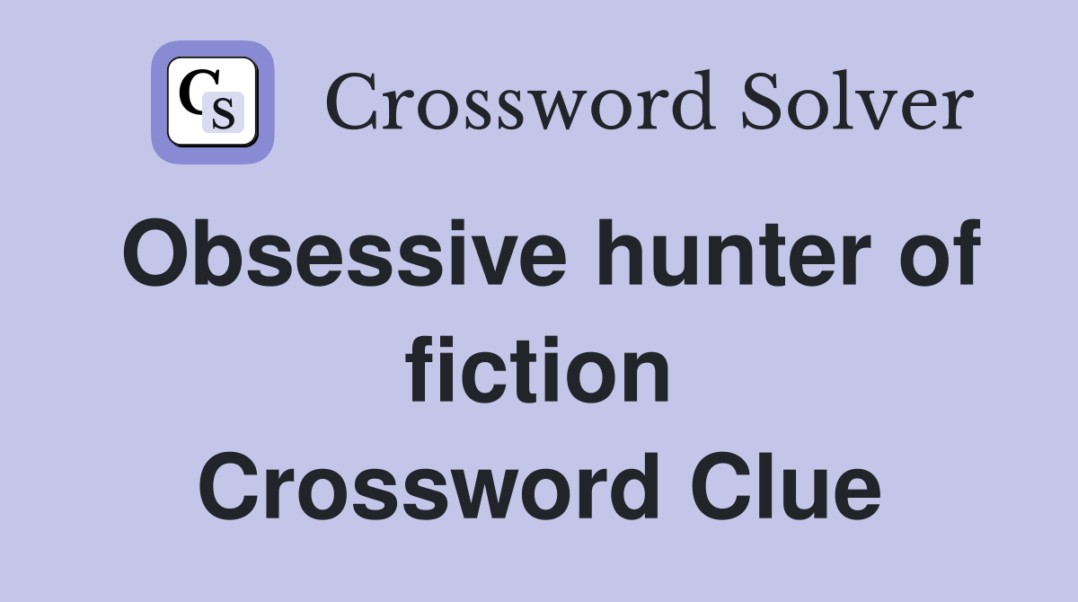 Obsessive hunter of fiction Crossword Clue