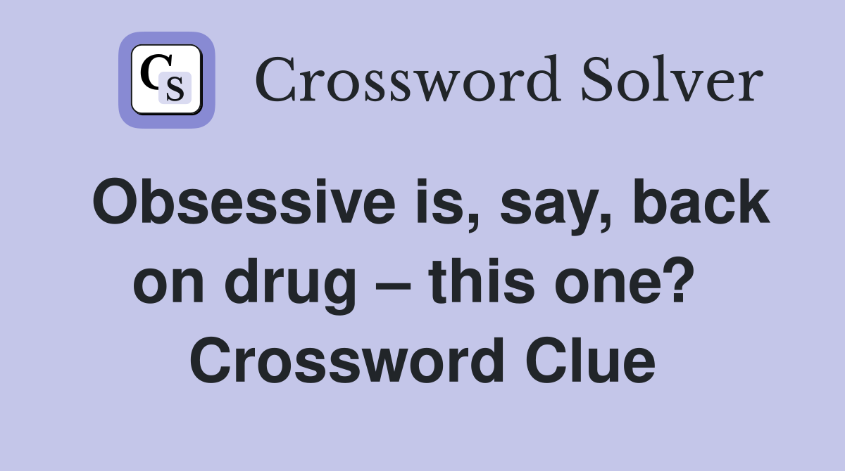 Obsessive is, say, back on drug – this one?  Crossword Clue