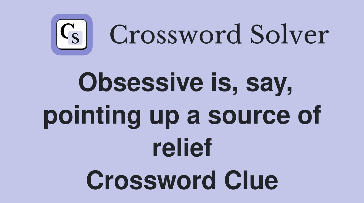 Obsessive is, say, pointing up a source of relief Crossword Clue