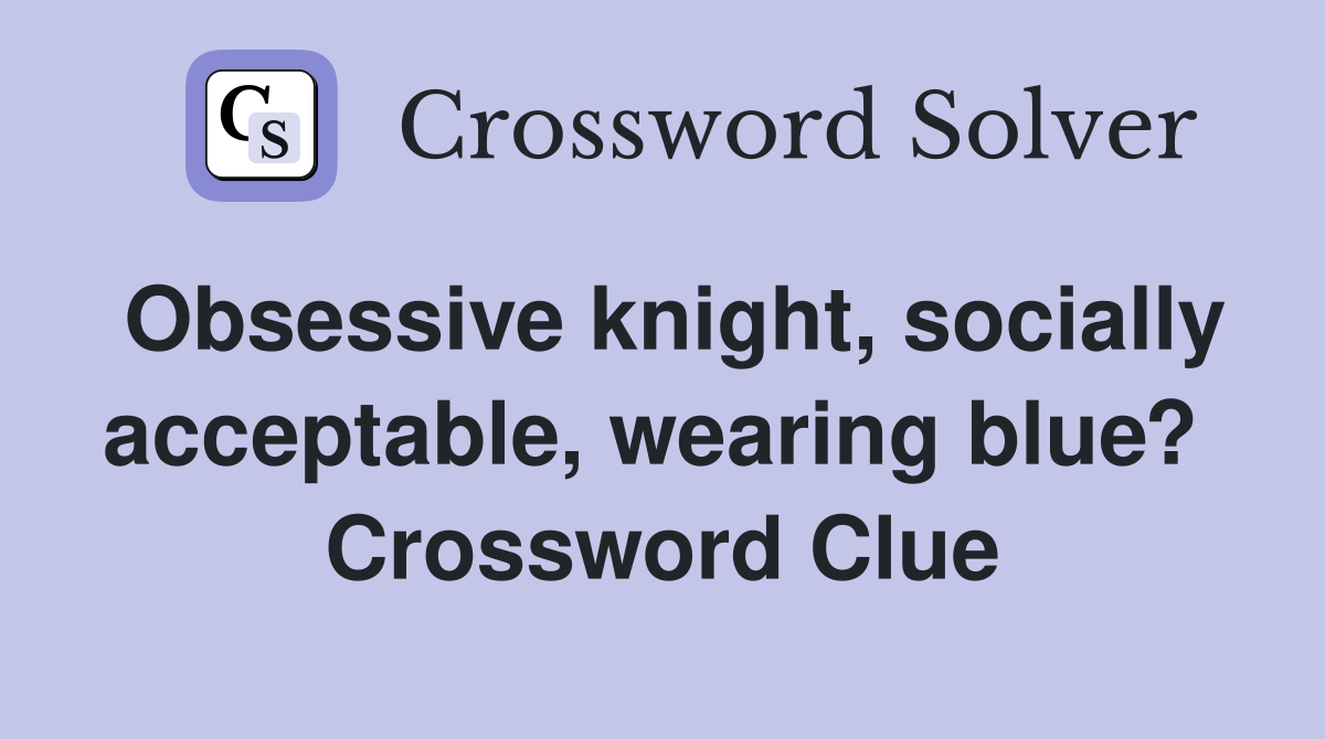 Obsessive knight, socially acceptable, wearing blue?  Crossword Clue