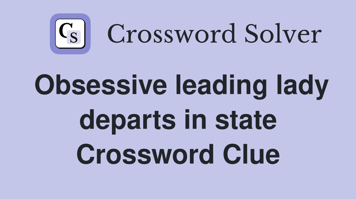 Obsessive leading lady departs in state Crossword Clue