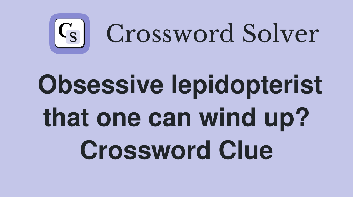 Obsessive lepidopterist that one can wind up? Crossword Clue