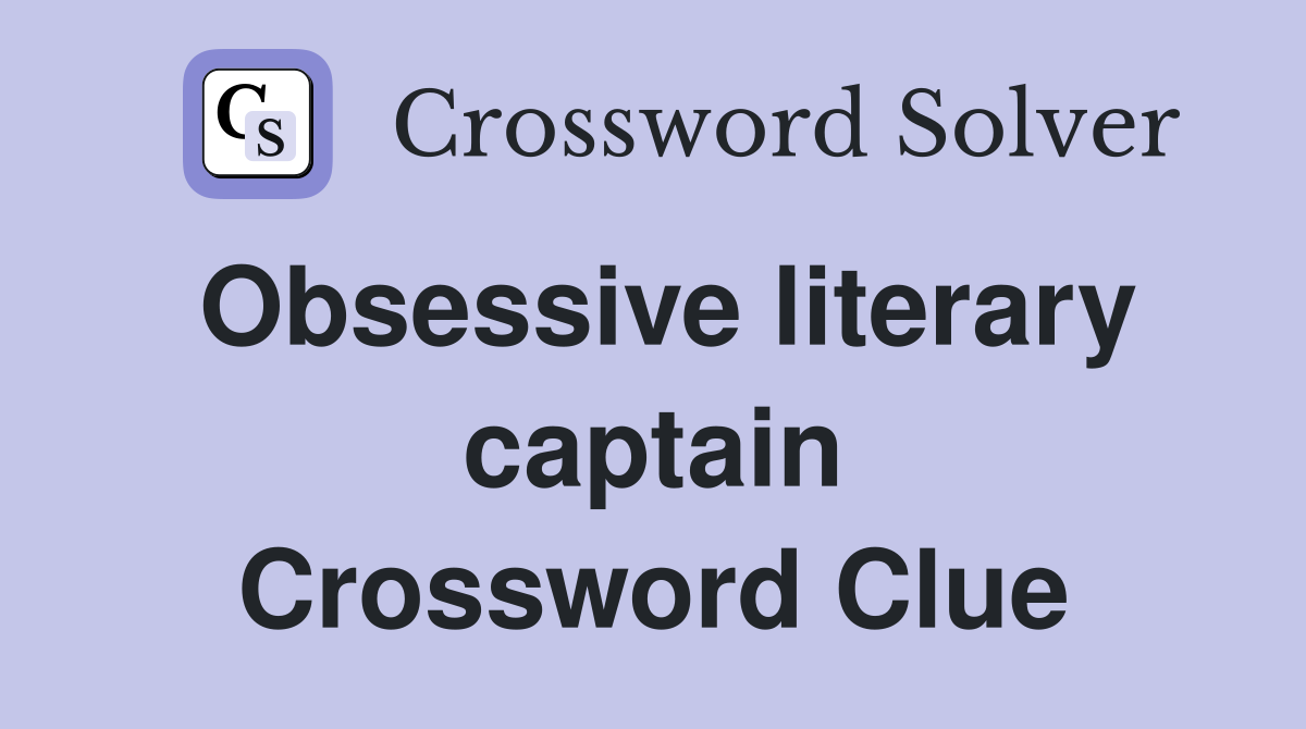 Obsessive literary captain Crossword Clue