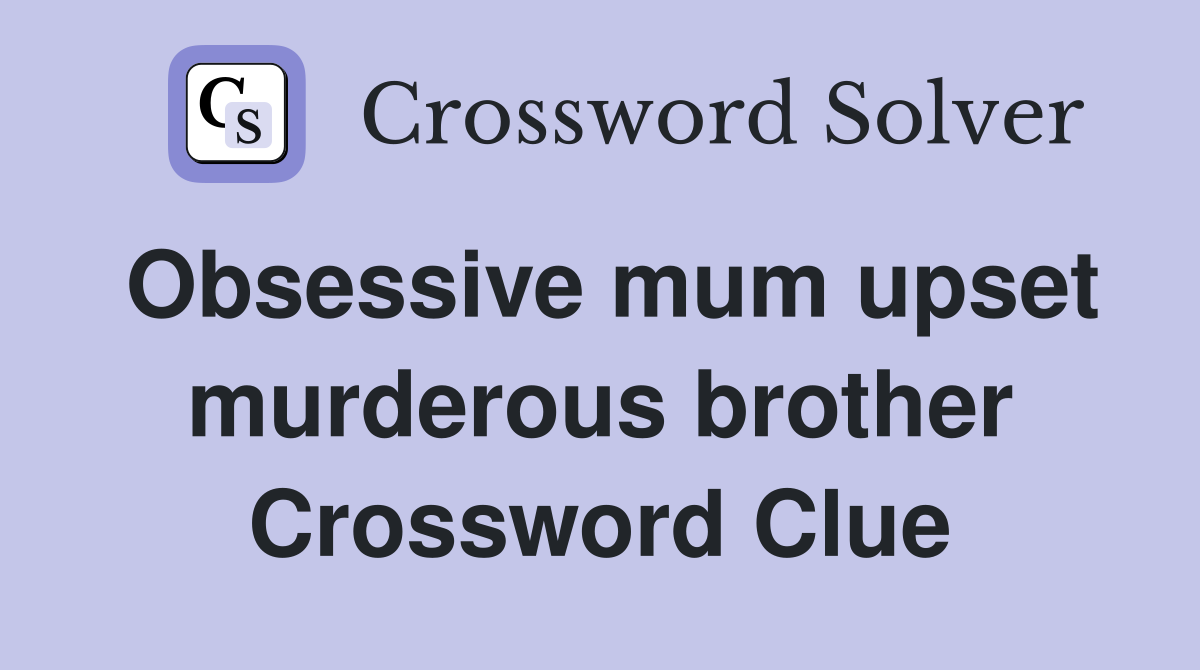 Obsessive mum upset murderous brother Crossword Clue