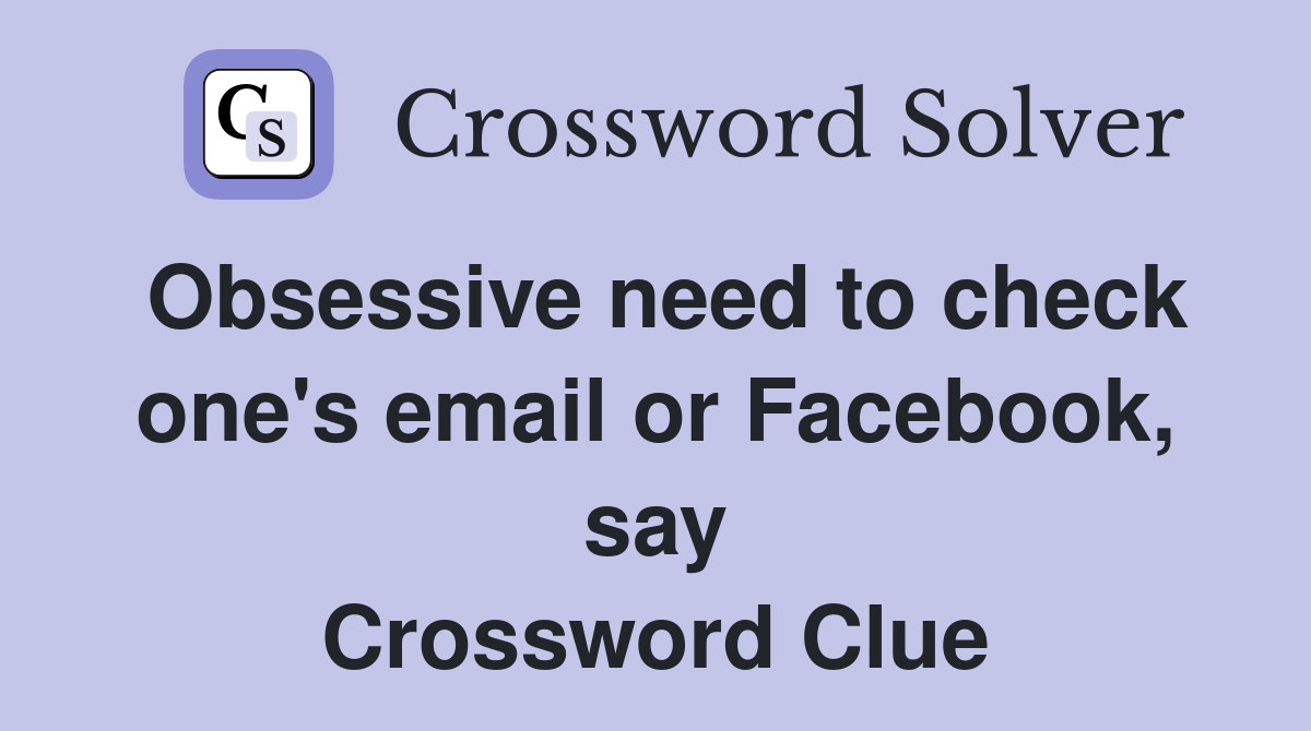 Obsessive need to check one's email or Facebook, say Crossword Clue