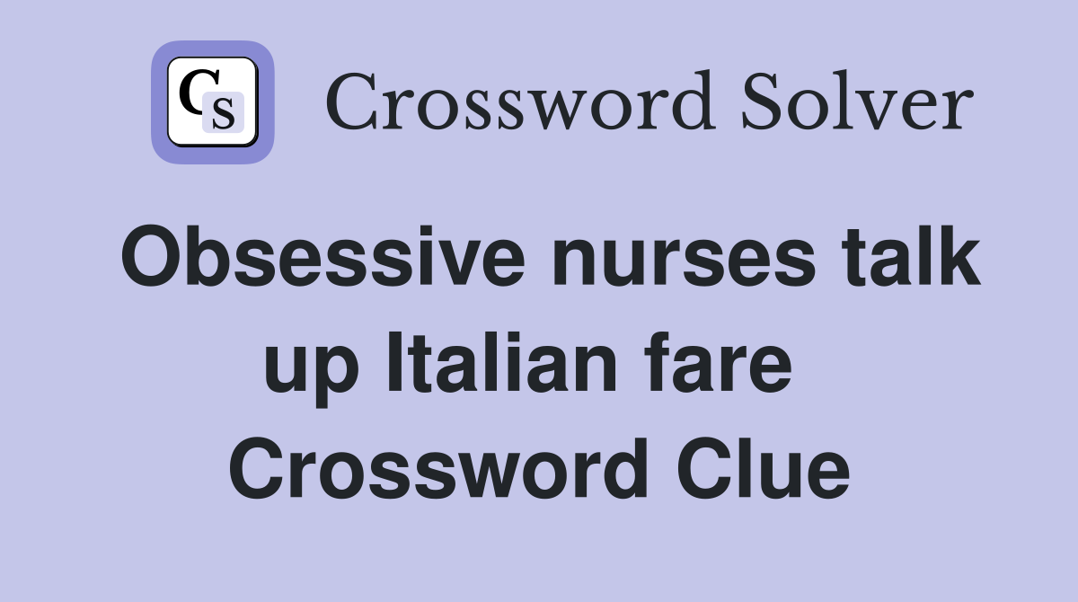 Obsessive nurses talk up Italian fare  Crossword Clue