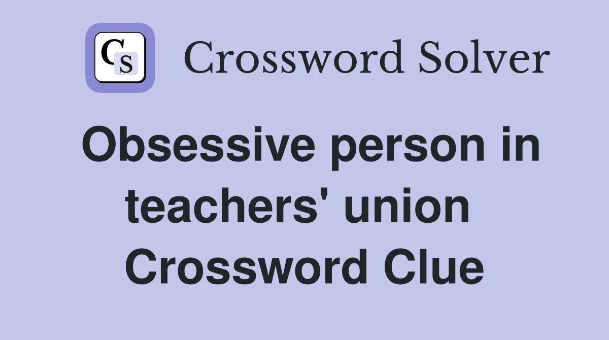 Obsessive person in teachers' union  Crossword Clue