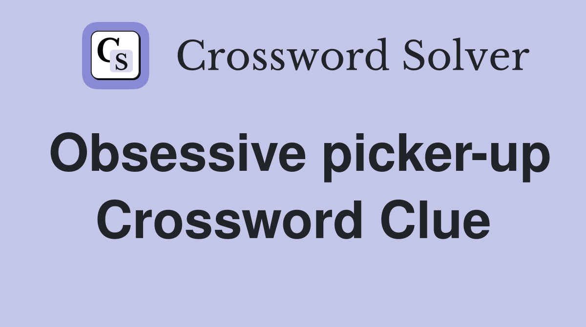Obsessive picker-up Crossword Clue