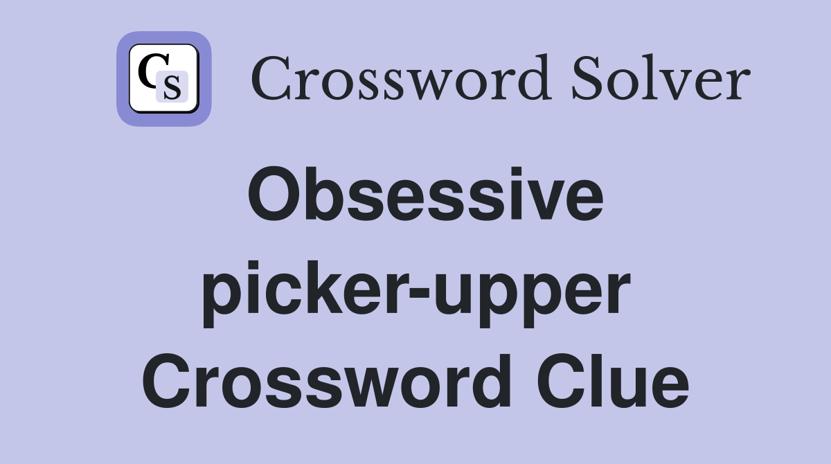 Obsessive picker-upper Crossword Clue