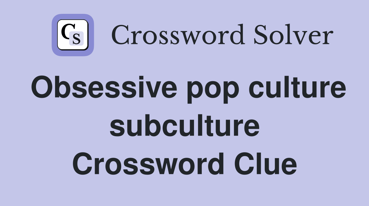 Obsessive pop culture subculture Crossword Clue