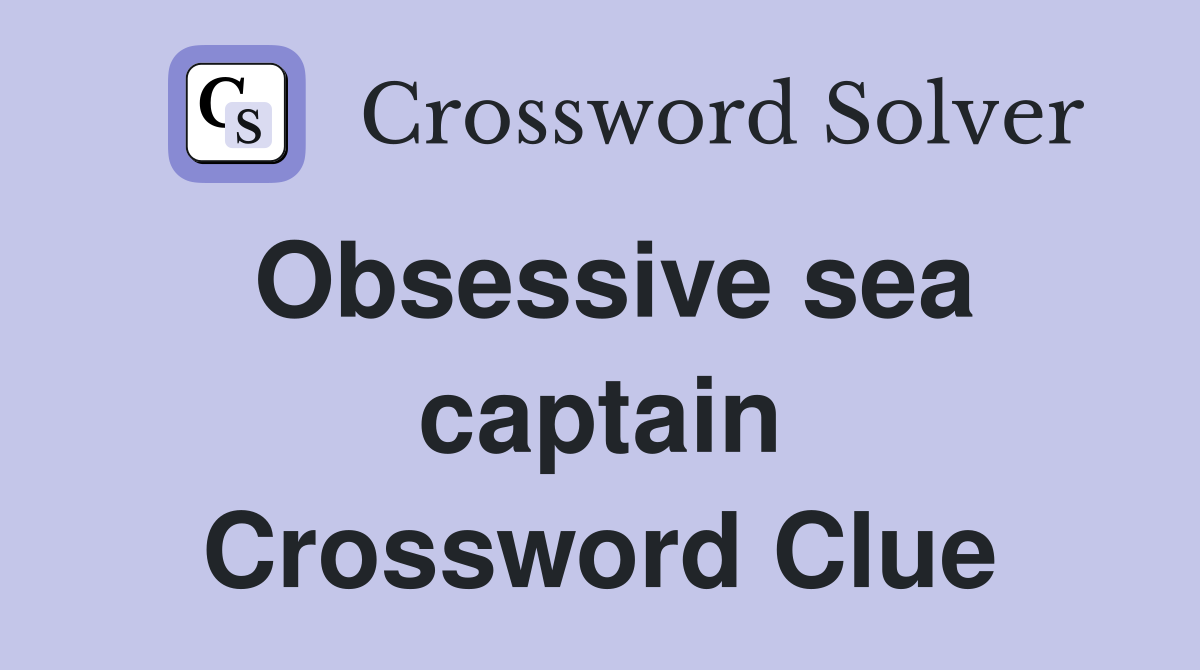 Obsessive sea captain Crossword Clue