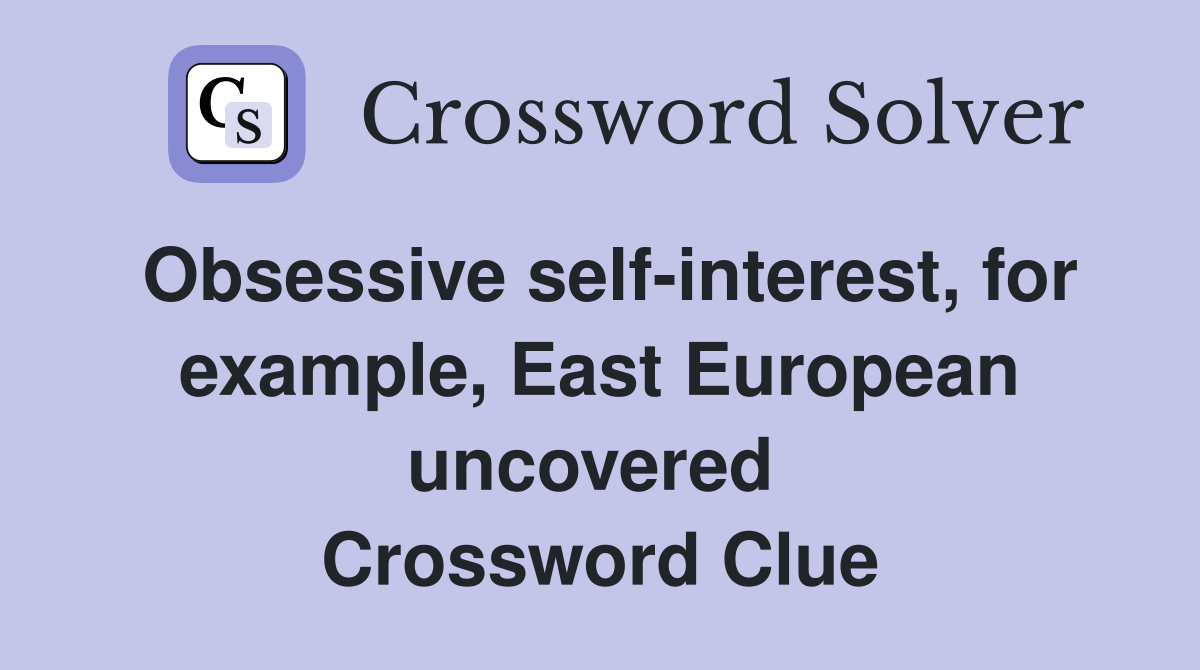 Obsessive self-interest, for example, East European uncovered  Crossword Clue