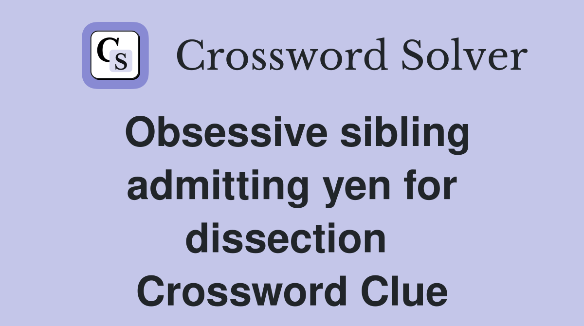 Obsessive sibling admitting yen for dissection  Crossword Clue