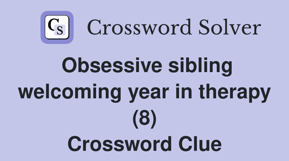 Obsessive sibling welcoming year in therapy (8) Crossword Clue