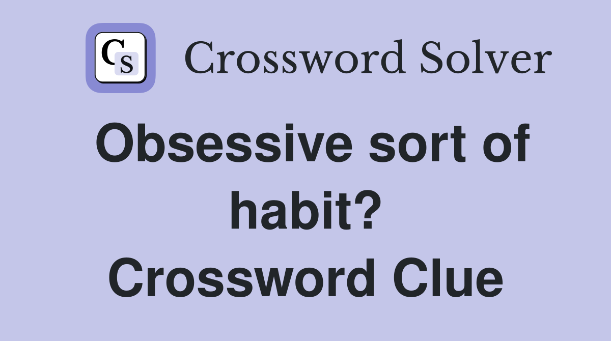 Obsessive sort of habit? Crossword Clue