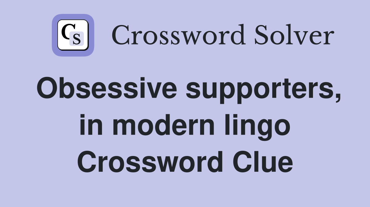 Obsessive supporters, in modern lingo Crossword Clue