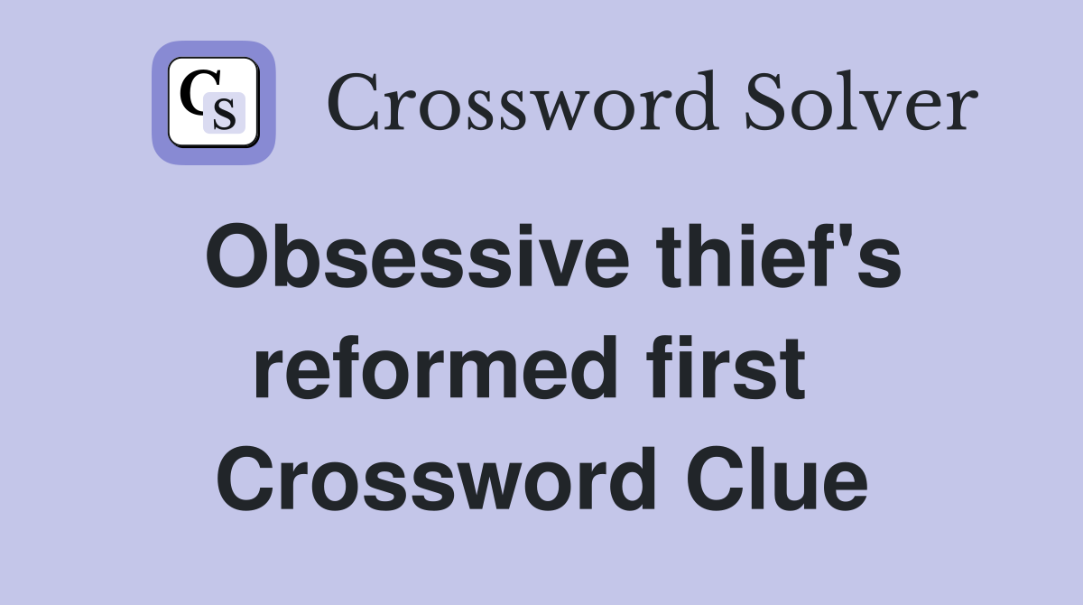 Obsessive thief's reformed first  Crossword Clue