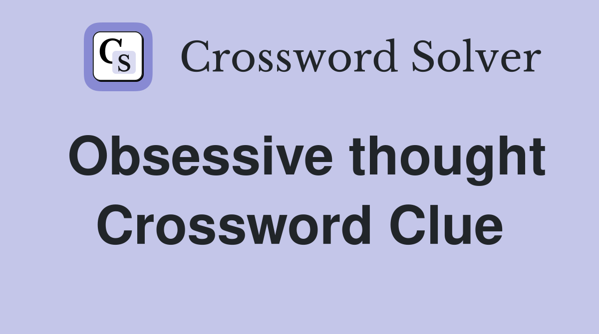 Obsessive thought Crossword Clue