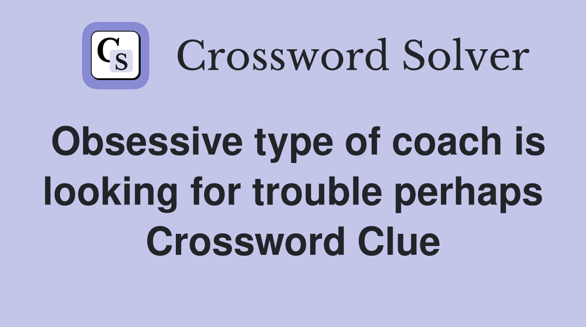 Obsessive type of coach is looking for trouble perhaps Crossword Clue