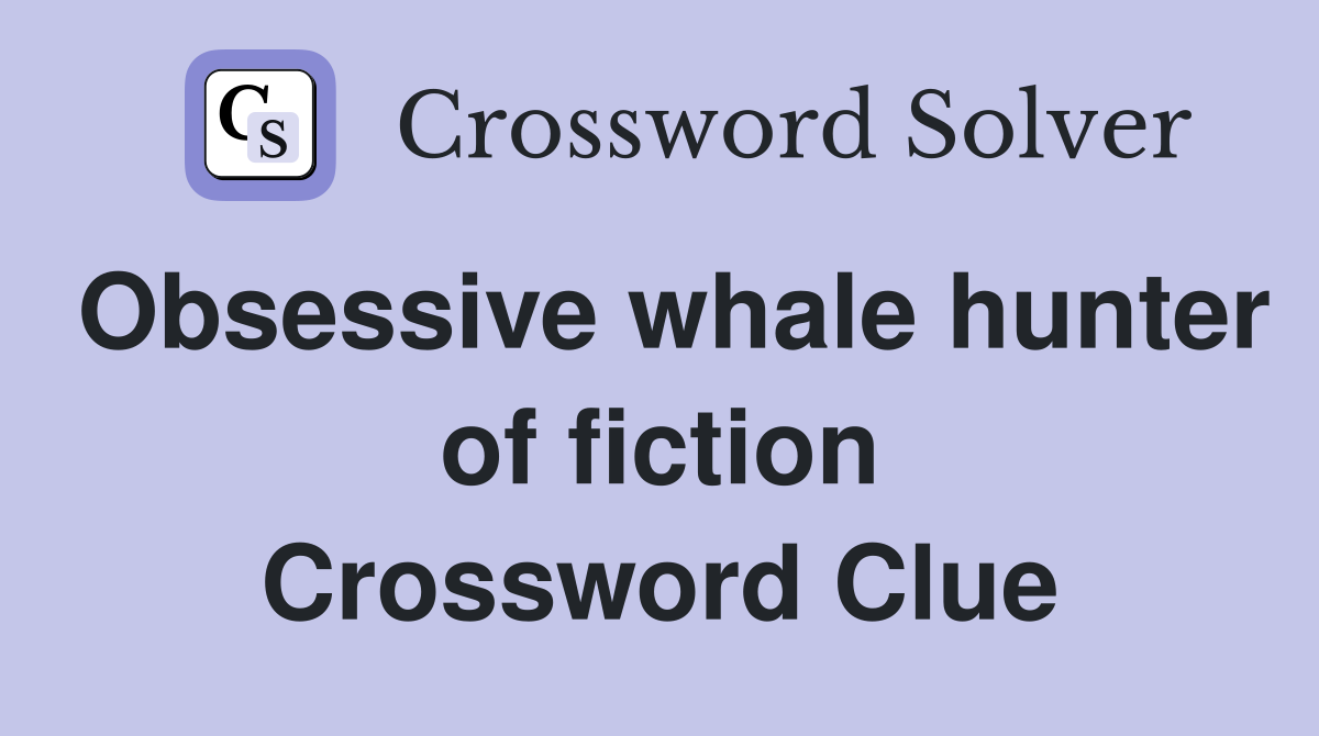 Obsessive whale hunter of fiction Crossword Clue