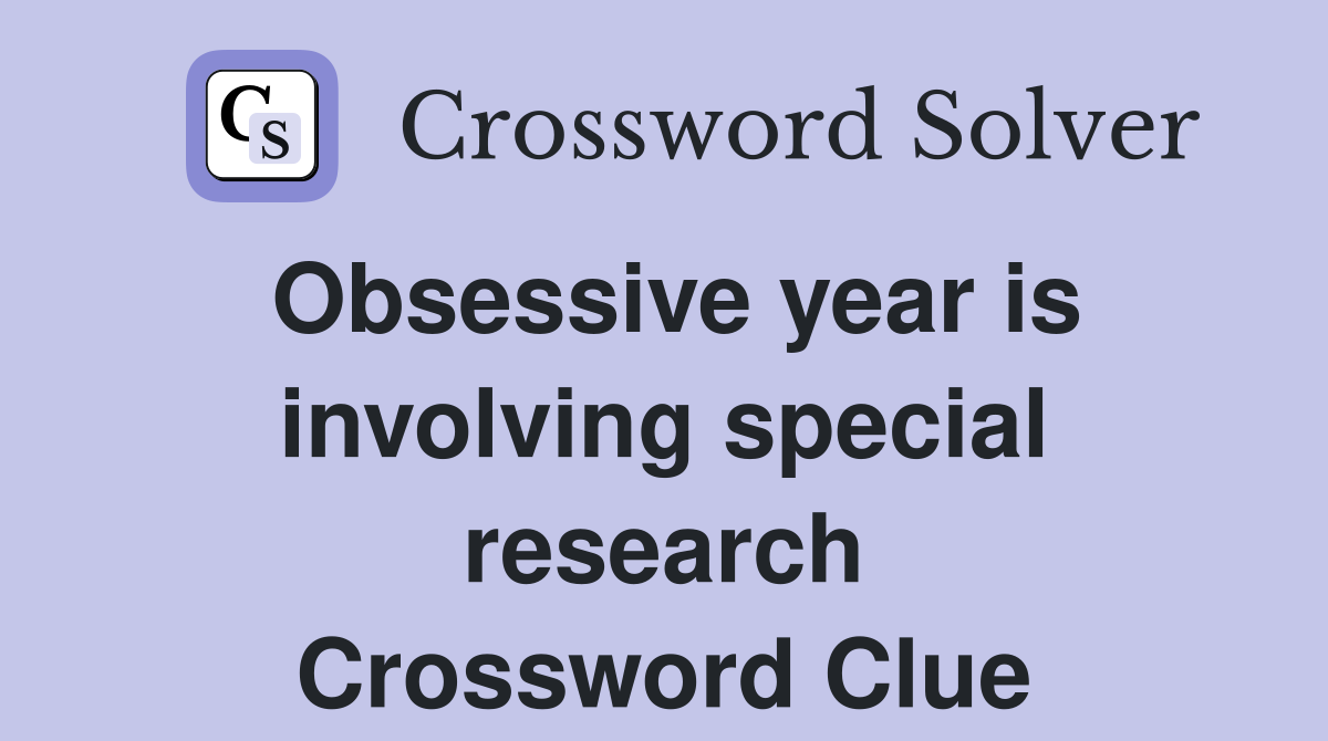Obsessive year is involving special research Crossword Clue
