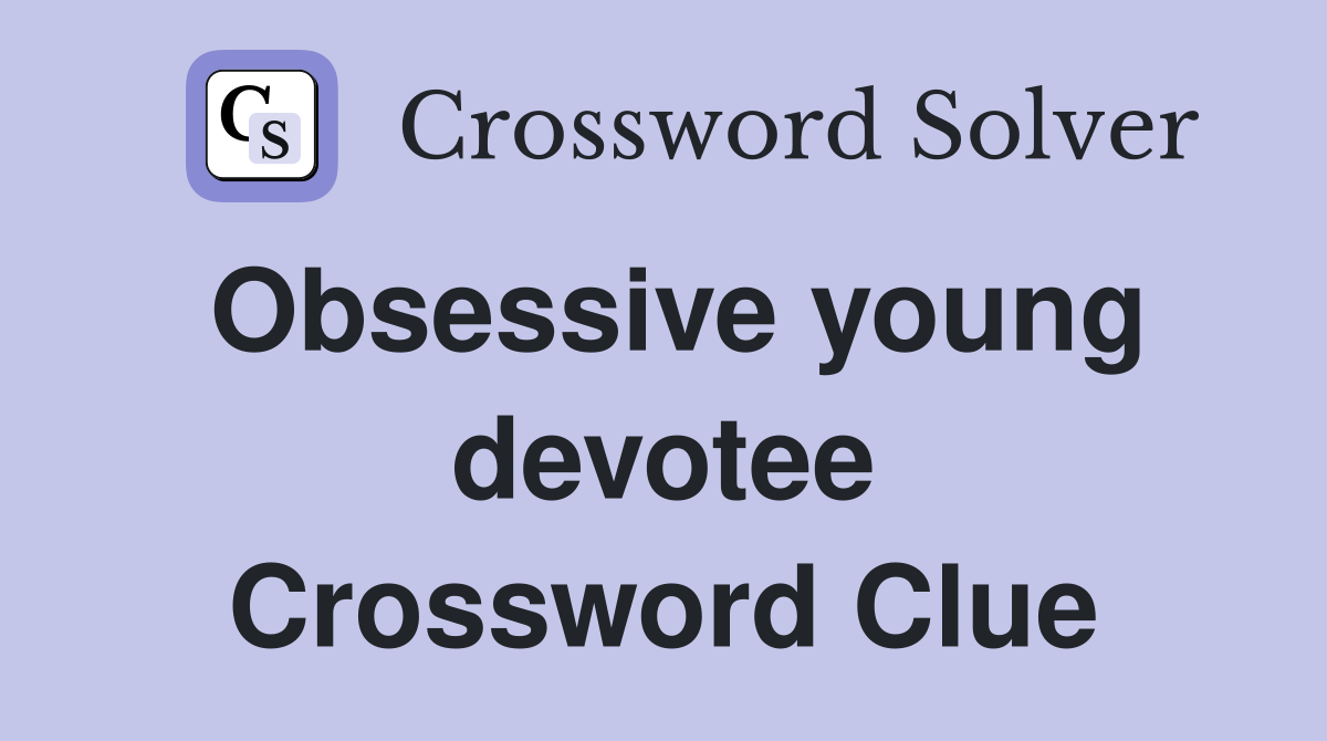 Obsessive young devotee Crossword Clue
